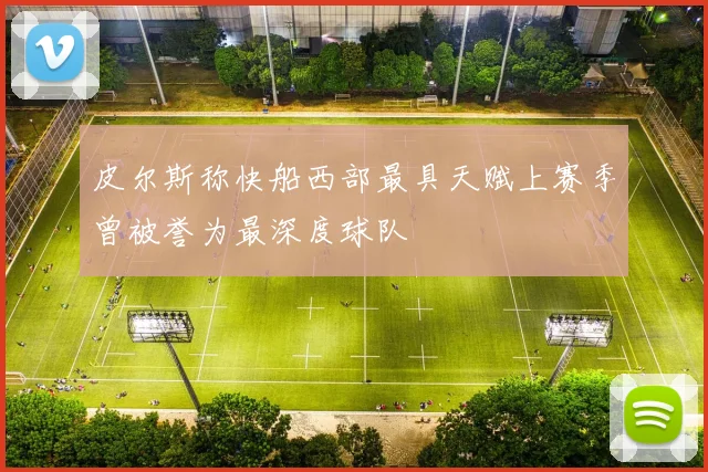 皮尔斯称快船西部最具天赋上赛季曾被誉为最深度球队