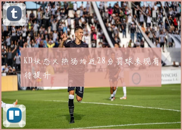 KD状态火热场均近28分罚球表现有待提升