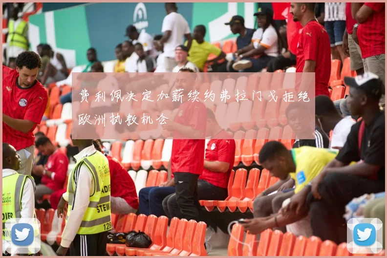 费利佩决定加薪续约弗拉门戈拒绝欧洲执教机会