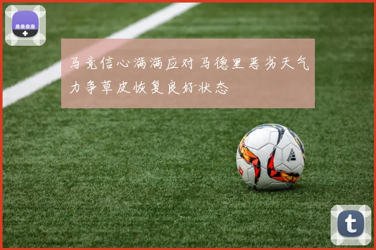 马竞信心满满应对马德里恶劣天气力争草皮恢复良好状态