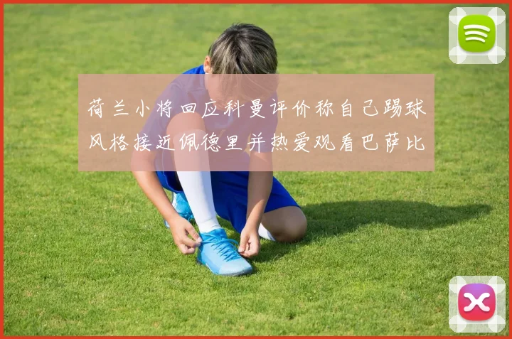 荷兰小将回应科曼评价称自己踢球风格接近佩德里并热爱观看巴萨比赛