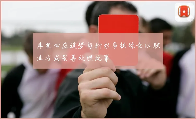 库里回应追梦与科尔争执称会以职业方式妥善处理此事