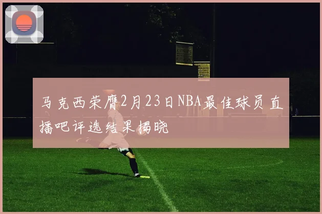 马克西荣膺2月23日NBA最佳球员直播吧评选结果揭晓