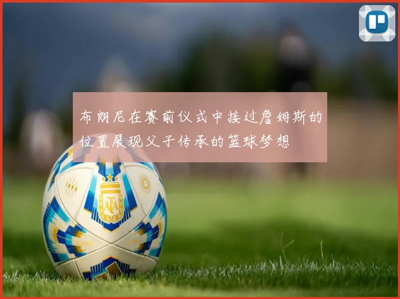 布朗尼在赛前仪式中接过詹姆斯的位置展现父子传承的篮球梦想