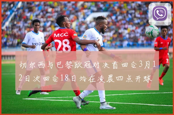 切尔西与巴黎欧冠对决首回合3月12日次回合18日均在凌晨四点开球