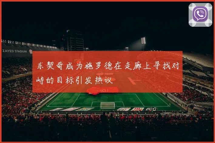 东契奇成为施罗德在走廊上寻找对峙的目标引发热议