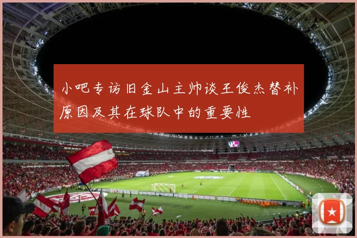 小吧专访旧金山主帅谈王俊杰替补原因及其在球队中的重要性