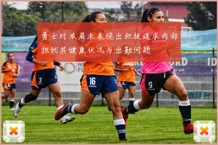 勇士对浓眉未表现出积极追求内部担忧其健康状况与出勤问题