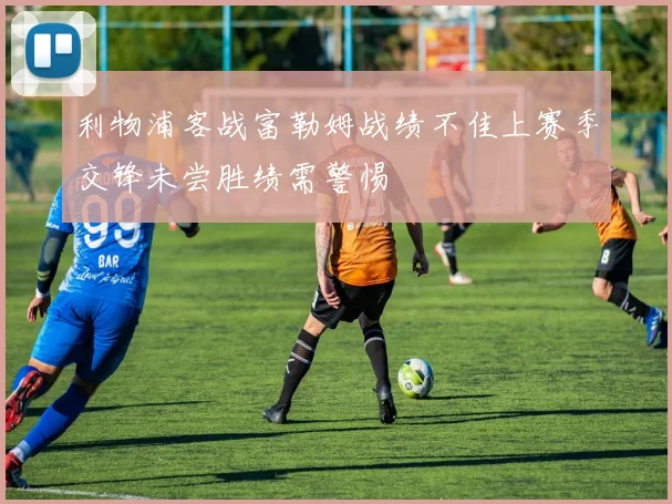 利物浦客战富勒姆战绩不佳上赛季交锋未尝胜绩需警惕