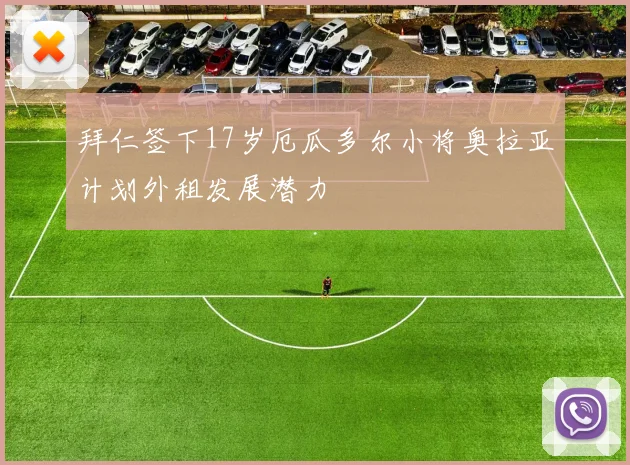 拜仁签下17岁厄瓜多尔小将奥拉亚计划外租发展潜力