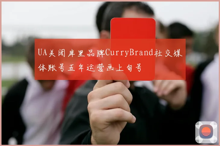 UA关闭库里品牌CurryBrand社交媒体账号五年运营画上句号