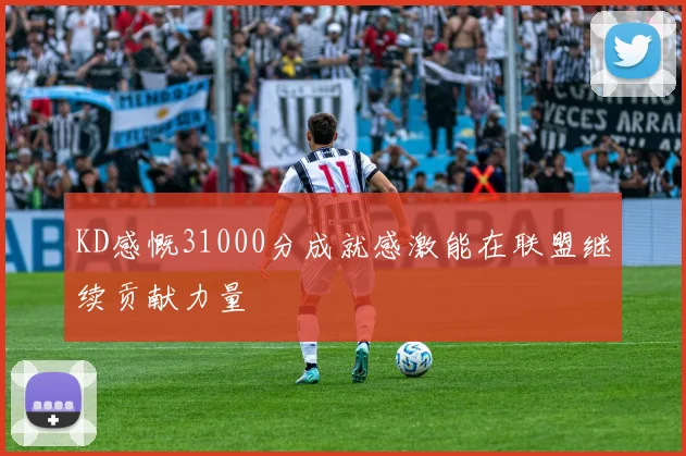 KD感慨31000分成就感激能在联盟继续贡献力量